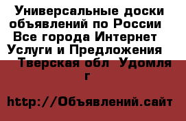 Универсальные доски объявлений по России - Все города Интернет » Услуги и Предложения   . Тверская обл.,Удомля г.